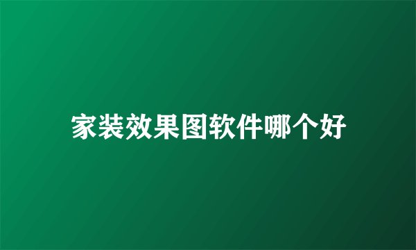 家装效果图软件哪个好