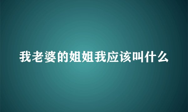 我老婆的姐姐我应该叫什么