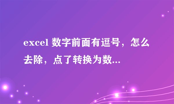 excel 数字前面有逗号，怎么去除，点了转换为数值，结果成了数值加字母，怎么变成怎样数字的，不要字母