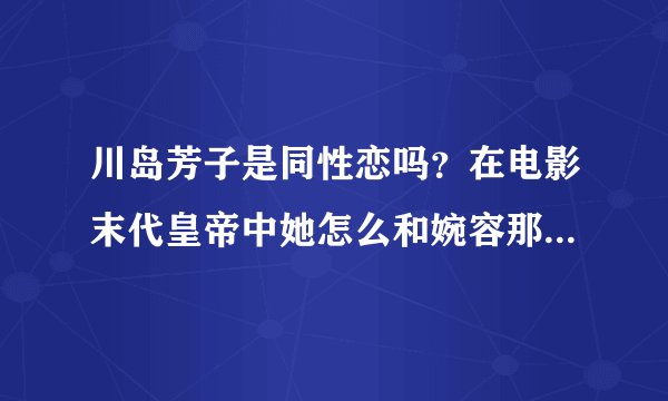 川岛芳子是同性恋吗？在电影末代皇帝中她怎么和婉容那么暧昧？