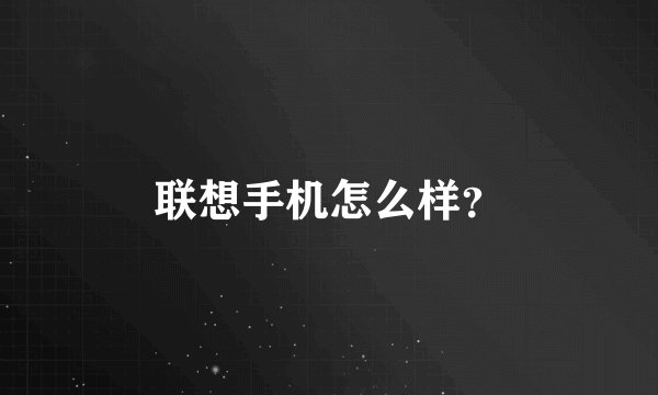 联想手机怎么样？