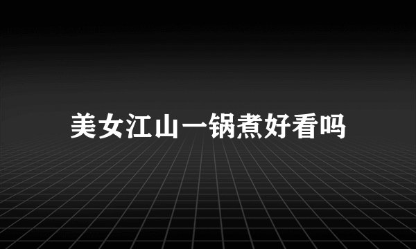 美女江山一锅煮好看吗