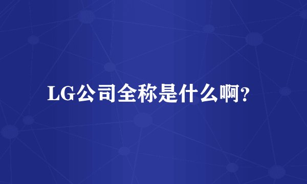 LG公司全称是什么啊？