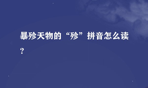 暴殄天物的“殄”拼音怎么读？