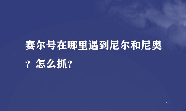 赛尔号在哪里遇到尼尔和尼奥？怎么抓？
