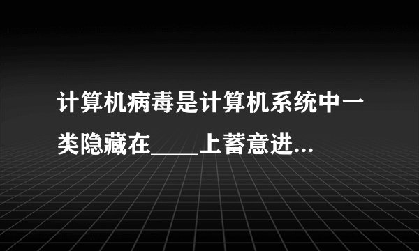 计算机病毒是计算机系统中一类隐藏在____上蓄意进行破坏的程序。 A内存 b外存 c传输介质 d网络