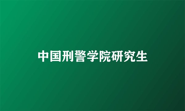 中国刑警学院研究生