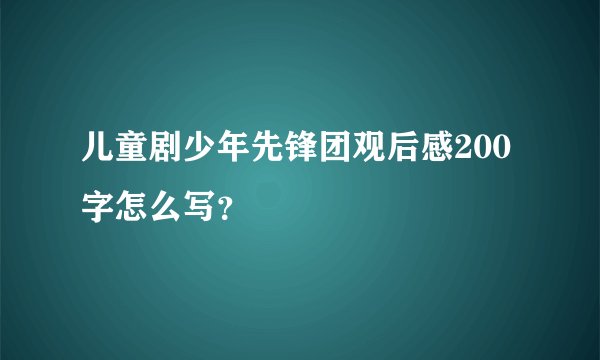 儿童剧少年先锋团观后感200字怎么写？