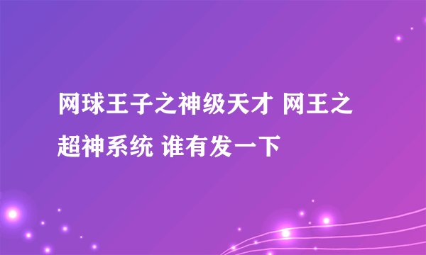 网球王子之神级天才 网王之超神系统 谁有发一下