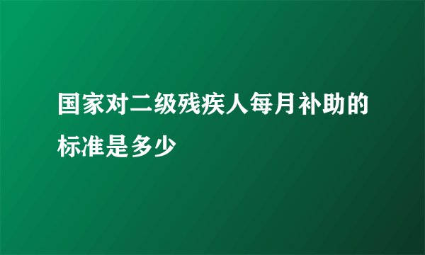 国家对二级残疾人每月补助的标准是多少