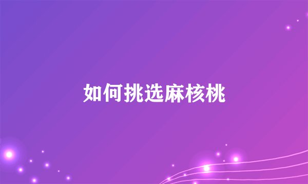 如何挑选麻核桃