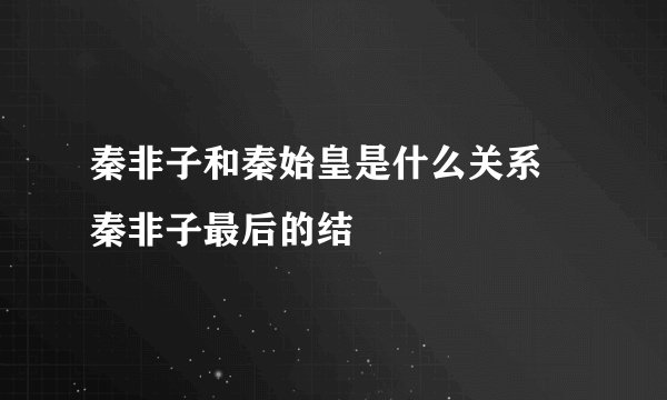 秦非子和秦始皇是什么关系 秦非子最后的结