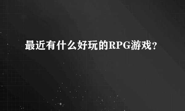 最近有什么好玩的RPG游戏？