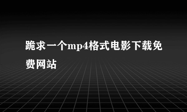 跪求一个mp4格式电影下载免费网站