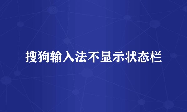 搜狗输入法不显示状态栏