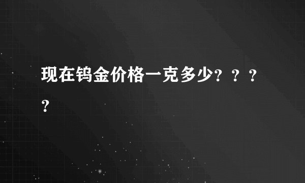 现在钨金价格一克多少？？？？