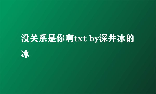 没关系是你啊txt by深井冰的冰