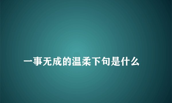 
一事无成的温柔下句是什么

