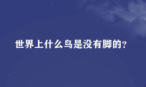 世界上什么鸟是没有脚的？
