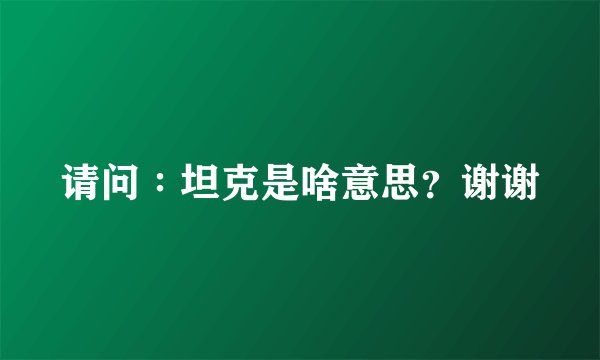 请问∶坦克是啥意思？谢谢
