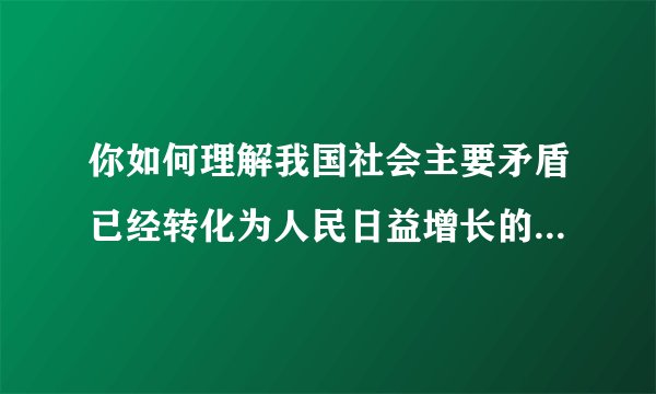 你如何理解我国社会主要矛盾已经转化为人民日益增长的美好生活需要和不平衡不充分的发展之间的矛盾