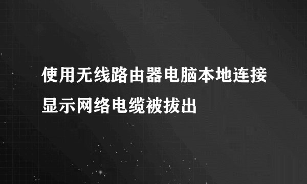 使用无线路由器电脑本地连接显示网络电缆被拔出