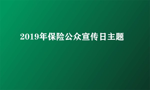 2019年保险公众宣传日主题