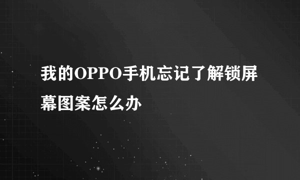 我的OPPO手机忘记了解锁屏幕图案怎么办