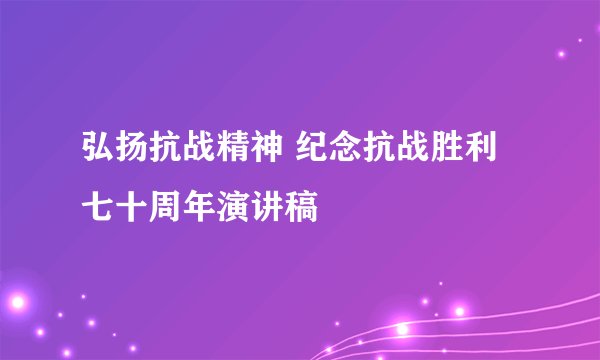 弘扬抗战精神 纪念抗战胜利七十周年演讲稿