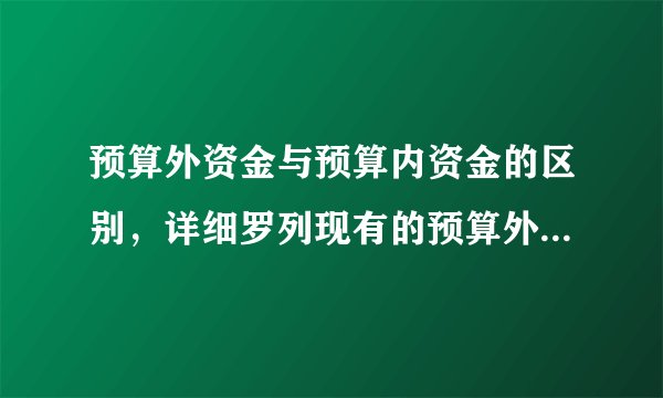 预算外资金与预算内资金的区别，详细罗列现有的预算外资金有哪些