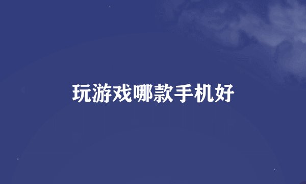 玩游戏哪款手机好