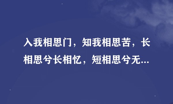 入我相思门，知我相思苦，长相思兮长相忆，短相思兮无穷极。 意思！