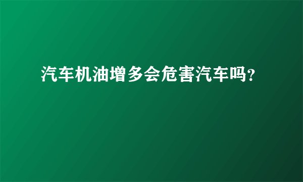 汽车机油增多会危害汽车吗？
