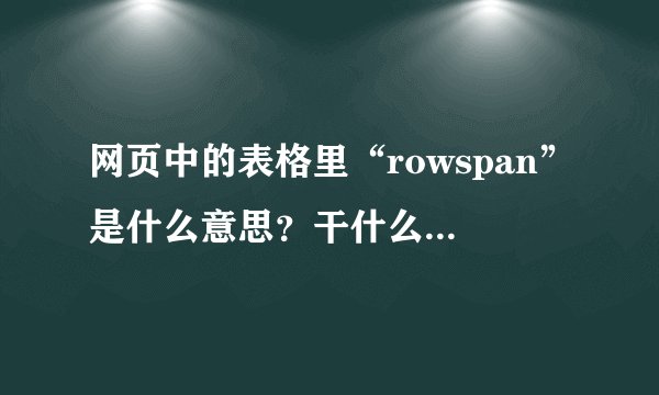 网页中的表格里“rowspan”是什么意思？干什么用的？“colspan”又是什么意思“干什么用的？