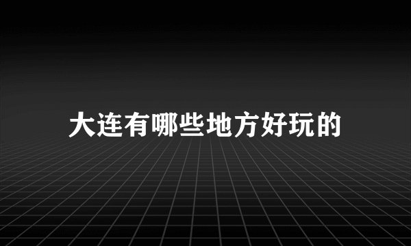 大连有哪些地方好玩的