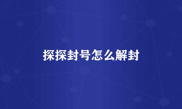 探探封号怎么解封