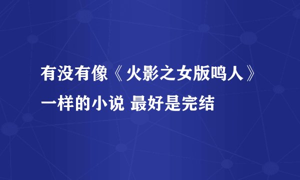 有没有像《火影之女版鸣人》一样的小说 最好是完结