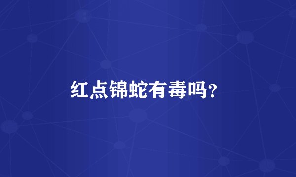 红点锦蛇有毒吗？