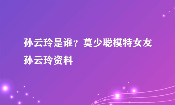 孙云玲是谁？莫少聪模特女友孙云玲资料