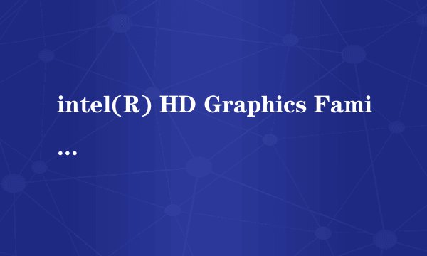 intel(R) HD Graphics Family是什么显卡啊。。是集成还是独立？