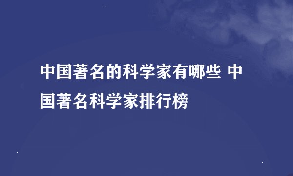 中国著名的科学家有哪些 中国著名科学家排行榜
