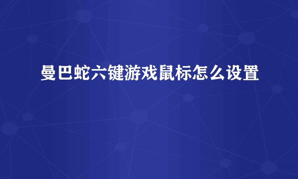 曼巴蛇六键游戏鼠标怎么设置