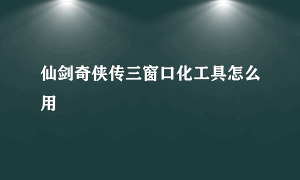 仙剑奇侠传三窗口化工具怎么用