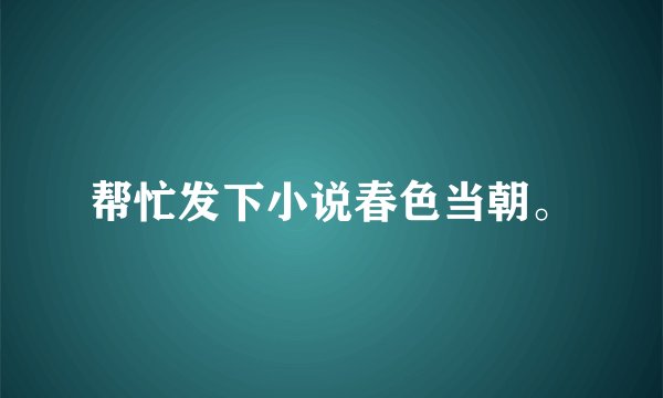 帮忙发下小说春色当朝。