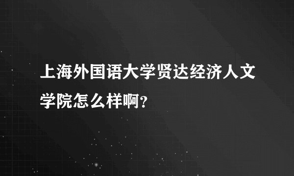 上海外国语大学贤达经济人文学院怎么样啊？