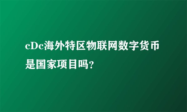cDc海外特区物联网数字货币是国家项目吗？