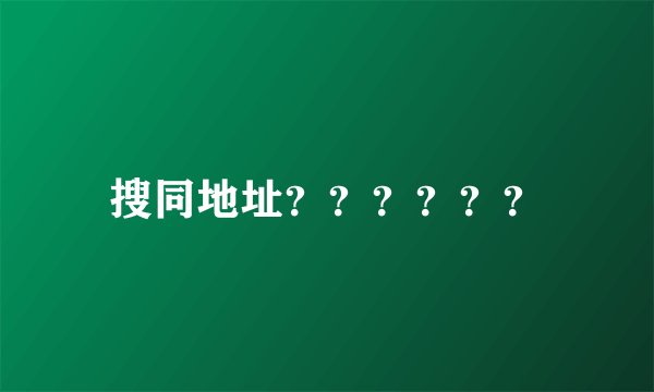 搜同地址？？？？？？