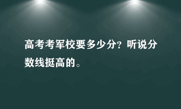 高考考军校要多少分？听说分数线挺高的。