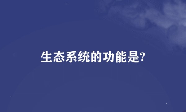 生态系统的功能是?