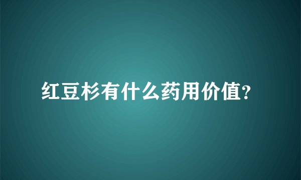 红豆杉有什么药用价值？